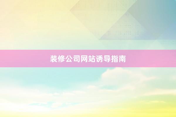 装修公司网站诱导指南