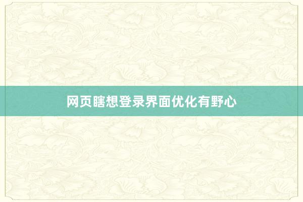 网页瞎想登录界面优化有野心