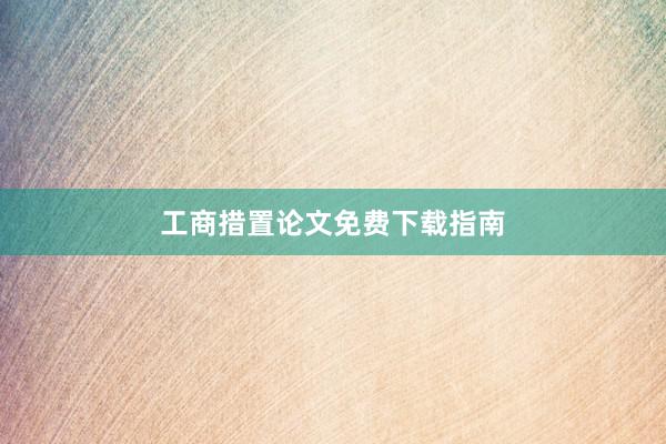 工商措置论文免费下载指南