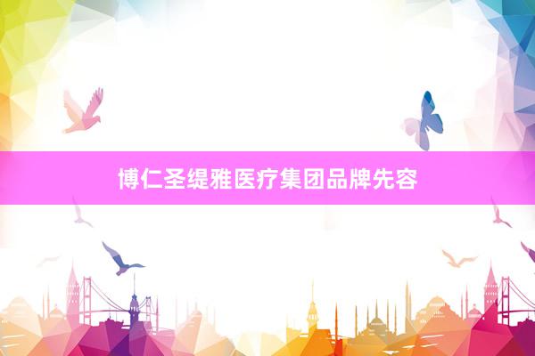 博仁圣缇雅医疗集团品牌先容